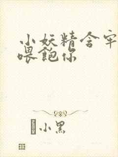 小妖精含牢了我喂饱你