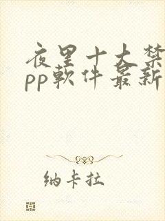 夜里十大禁用app软件最新章节