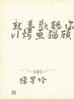 就喜欢听你叫1v1烤鱼猫顾浅浅