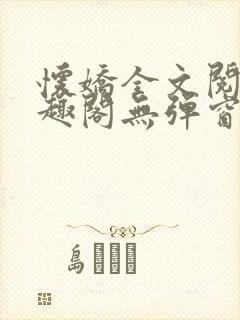 怀娇全文阅读笔趣阁无弹窗