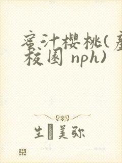 蜜汁樱桃(产奶 校园 nph)