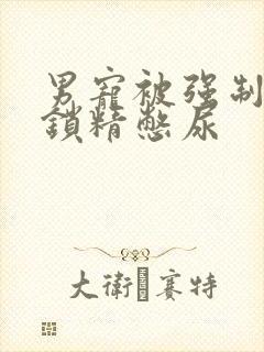 男宠被强制灌水锁精憋尿