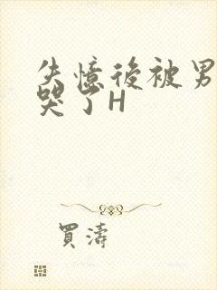 失忆后被男友C哭了H