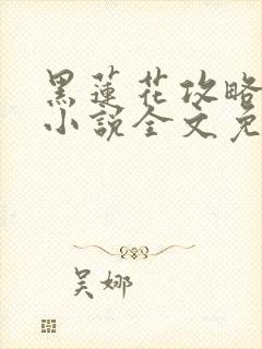 黑莲花攻略手册小说全文免费阅读笔趣阁