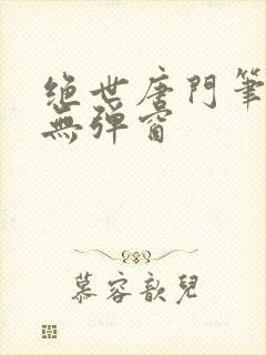 绝世唐门笔趣阁无弹窗