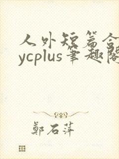 人外短篇合集bycplus笔趣阁