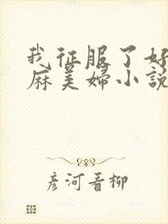 我征服了好友麻麻美妇小说