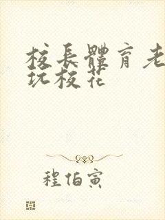 校长体育老师共玩校花