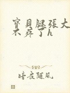 宝贝腿张大点就不疼了h