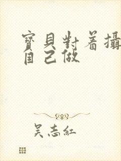 宝贝对着摄像头自己做