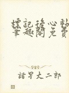 标记后心动gl笔趣阁免费阅读无弹窗