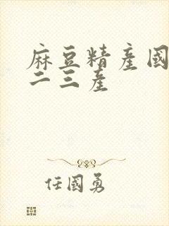 麻豆精产国品一二三产