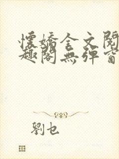 怀娇全文阅读笔趣阁无弹窗