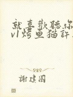 就喜欢听你叫1v1烤鱼猫许薇