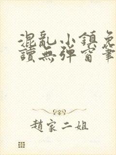 混乱小镇免费阅读无弹窗笔趣阁