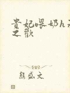 贵妃喂奶h承宠之欢