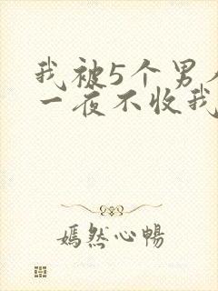 我被5个男人躁一夜不收我怎么办