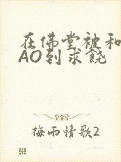 在佛堂被和尚CAO到求饶