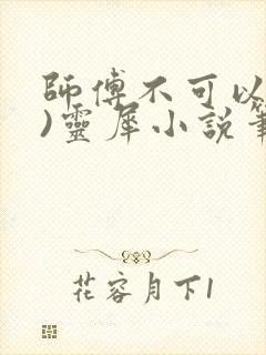 师傅不可以(限)灵犀小说笔趣阁