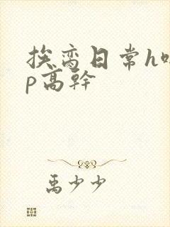 挨脔日常h啪np高干