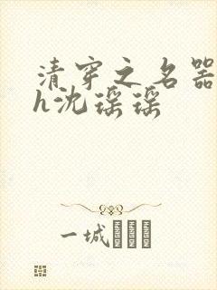 清穿之名器尤物h沈瑶瑶