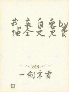 我来自东by苏他全文免费阅读