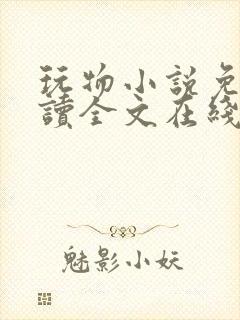 玩物小说免费阅读全文在线阅笔趣阁无弹窗