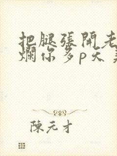 把腿张开老子臊烂你多p天美传媒