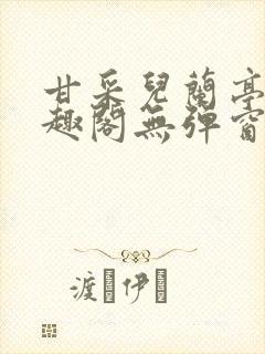 甘采儿兰亭舟笔趣阁无弹窗