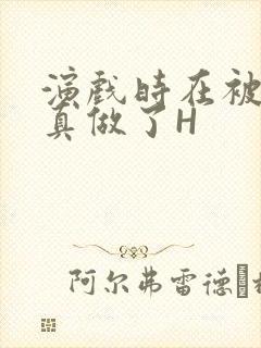 演戏时在被子里真做了H