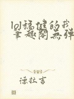 lol稳健的我笔趣阁无弹窗