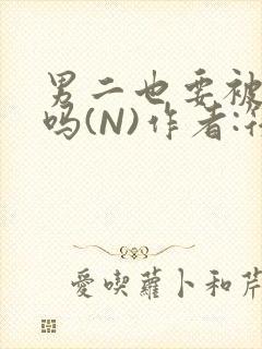 男二也要被爆炒吗(N)作者:筏喻