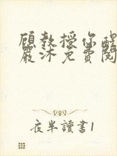 顾教授你醒了吗严沐免费阅读全文