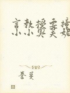 言教授要撞坏了小小奥芙妮写