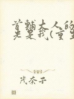 首辅大人的白月光是我(重生)