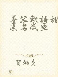 养父软诱甜BY匿名咸鱼