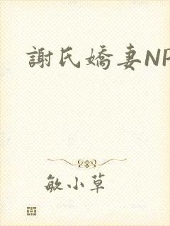 谢氏娇妻NPH