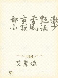 都市香艳激情肉小说风流少年小说