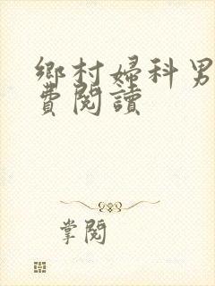 乡村妇科男医免费阅读