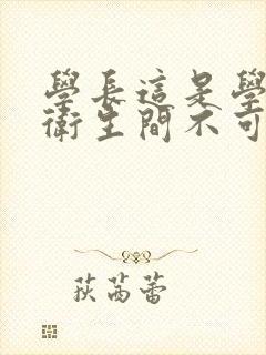 学长这是学校的卫生间不可以