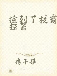 捡到了校霸的遥控器