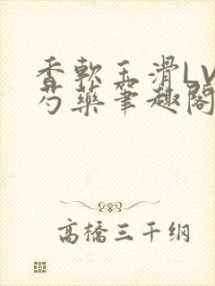 香软玉滑LVL芍药笔趣阁