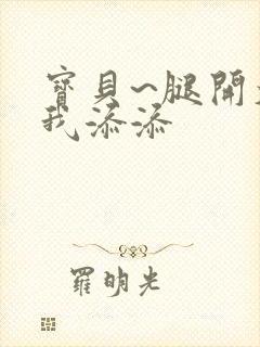 宝贝~腿开大点我添添