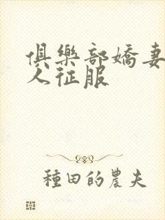 俱乐部娇妻被黑人征服