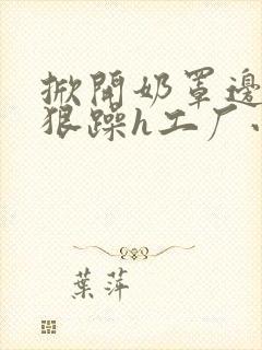 掀开奶罩边躁狠狠躁h工厂小说