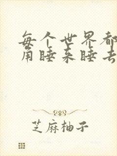 每个世界都被主角睡来睡去可乐饼