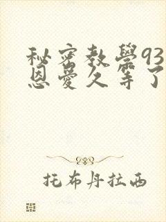 秘密教学93话恩爱久等了免费阅读