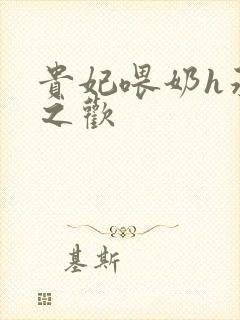 贵妃喂奶h承宠之欢