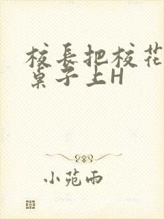 校长把校花放到桌子上H