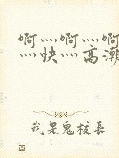 啊灬啊灬啊灬啊灬快灬高潮了